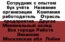 Сотрудник с опытом бух.учёта › Название организации ­ Компания-работодатель › Отрасль предприятия ­ Другое › Минимальный оклад ­ 1 - Все города Работа » Вакансии   . Московская обл.,Лобня г.